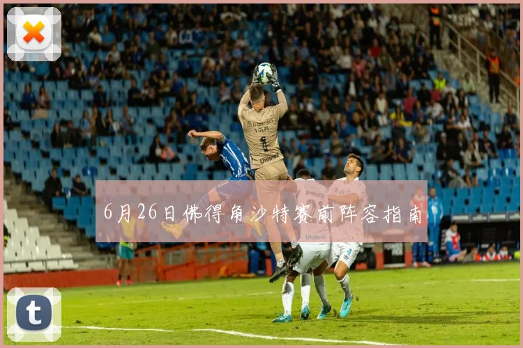 6月26日佛得角沙特赛前阵容指南
