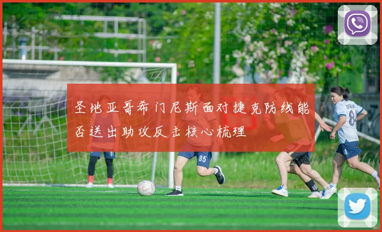 圣地亚哥希门尼斯面对捷克防线能否送出助攻反击核心梳理