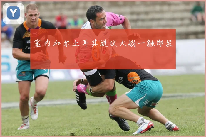 塞内加尔土耳其进攻大战一触即发
