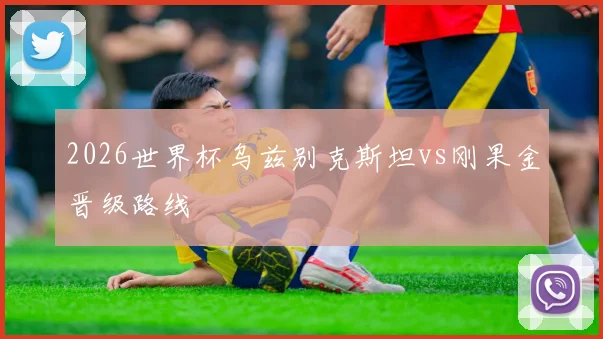 2026世界杯乌兹别克斯坦vs刚果金晋级路线