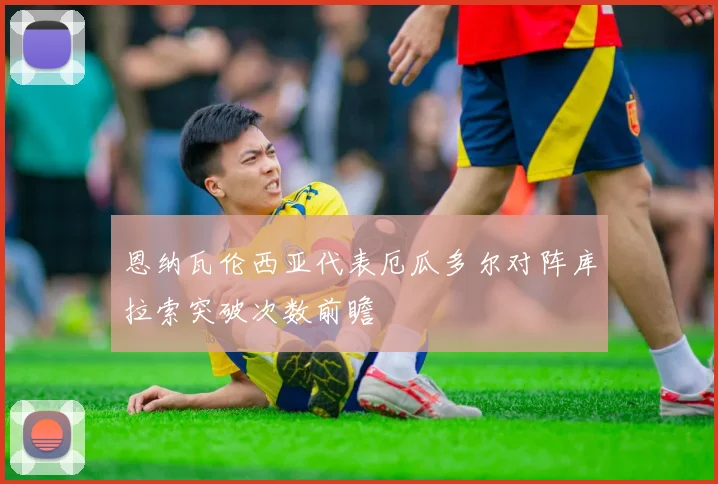 恩纳瓦伦西亚代表厄瓜多尔对阵库拉索突破次数前瞻