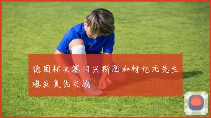 德国杯决赛门兴斯图加特亿元先生爆发复仇之战