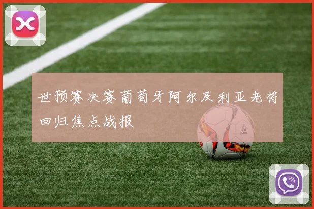 世预赛决赛葡萄牙阿尔及利亚老将回归焦点战报