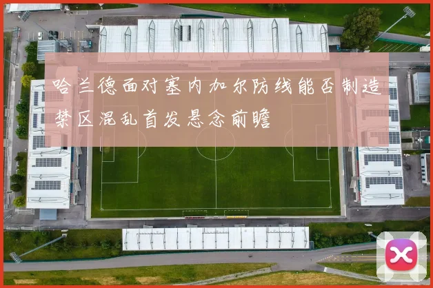 哈兰德面对塞内加尔防线能否制造禁区混乱首发悬念前瞻