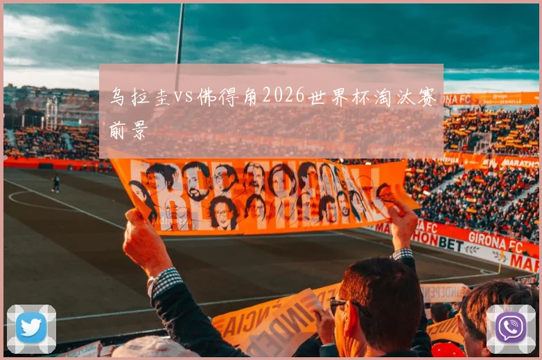 乌拉圭vs佛得角2026世界杯淘汰赛前景