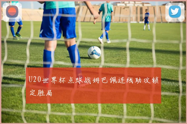 U20世界杯点球战姆巴佩连线助攻锁定胜局