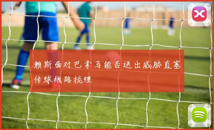 赖斯面对巴拿马能否送出威胁直塞传球线路梳理