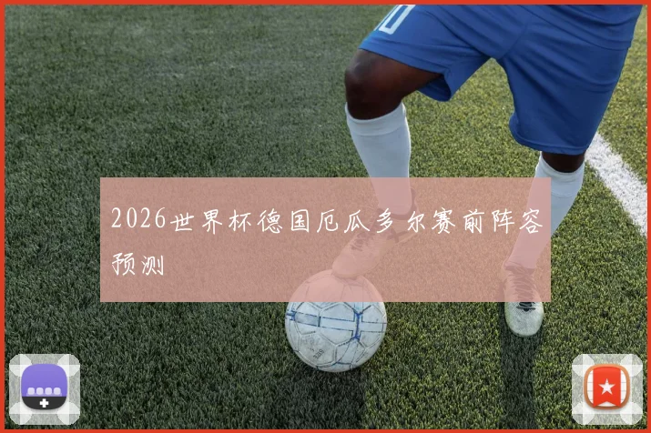 2026世界杯德国厄瓜多尔赛前阵容预测
