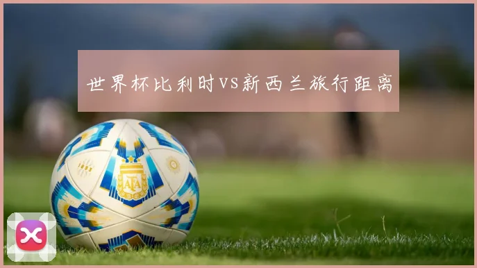 世界杯比利时vs新西兰旅行距离