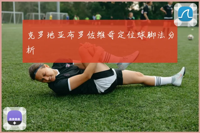 克罗地亚布罗佐维奇定位球脚法分析