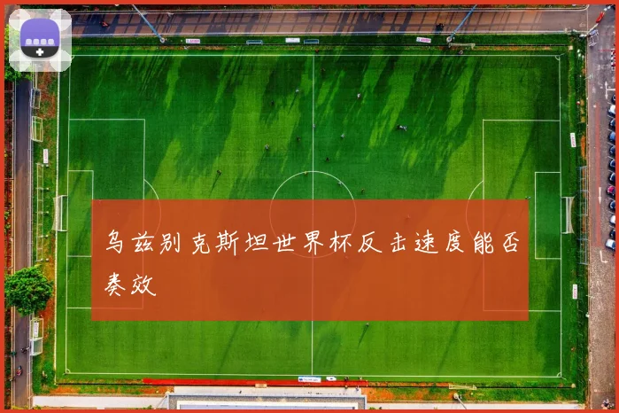 乌兹别克斯坦世界杯反击速度能否奏效