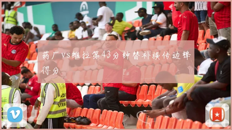 药厂vs维拉第43分钟替补横传边锋得分