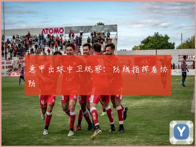 意甲出球中卫观察：防线指挥看协防