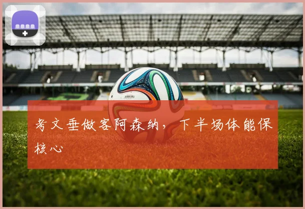 考文垂做客阿森纳，下半场体能保核心