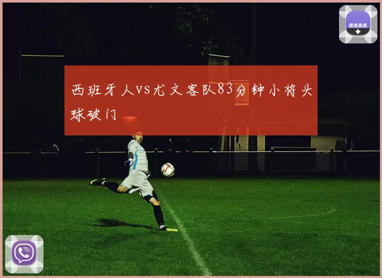 西班牙人vs尤文客队83分钟小将头球破门