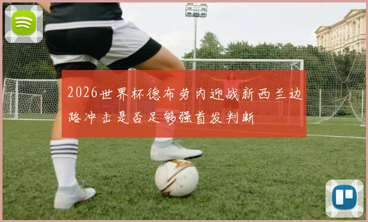 2026世界杯德布劳内迎战新西兰边路冲击是否足够强首发判断