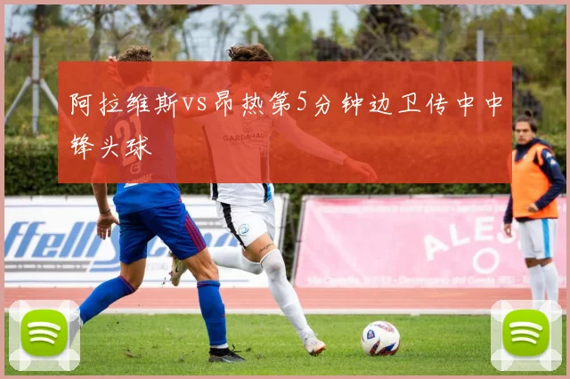 阿拉维斯vs昂热第5分钟边卫传中中锋头球