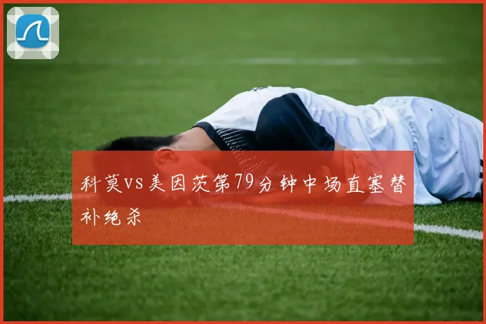 科莫vs美因茨第79分钟中场直塞替补绝杀