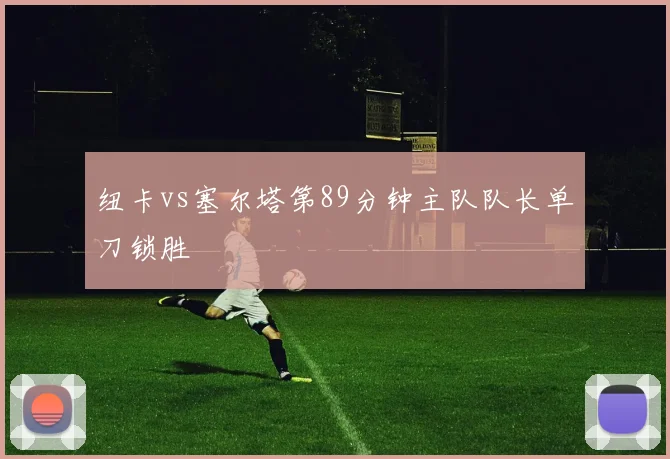 纽卡vs塞尔塔第89分钟主队队长单刀锁胜
