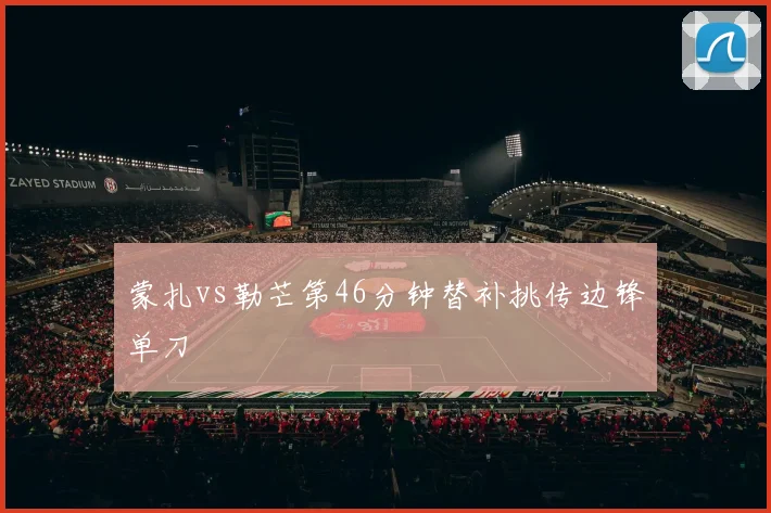 蒙扎vs勒芒第46分钟替补挑传边锋单刀