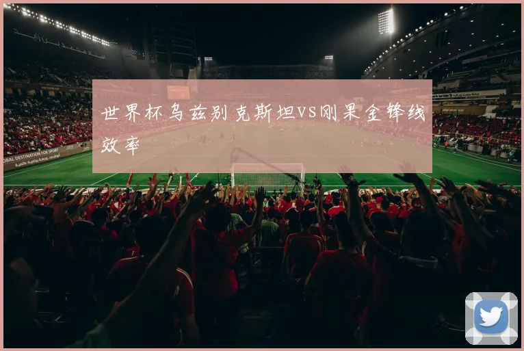 世界杯乌兹别克斯坦vs刚果金锋线效率