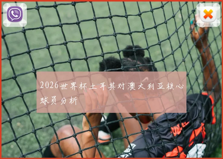2026世界杯土耳其对澳大利亚核心球员分析