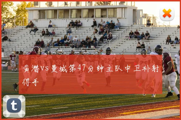 黄潜vs曼城第47分钟主队中卫补射得手