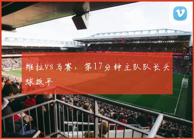 维拉vs马赛，第17分钟主队队长头球扳平
