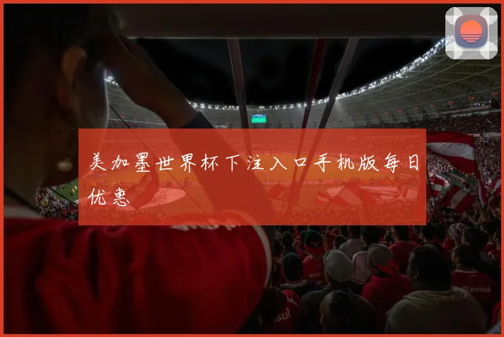 美加墨世界杯下注入口手机版每日优惠