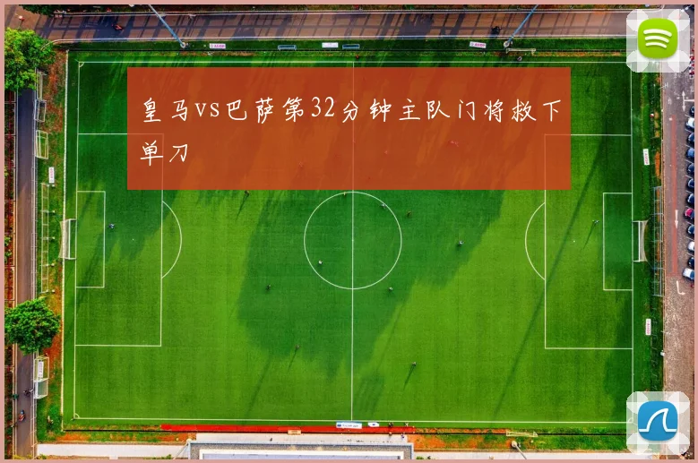 皇马vs巴萨第32分钟主队门将救下单刀