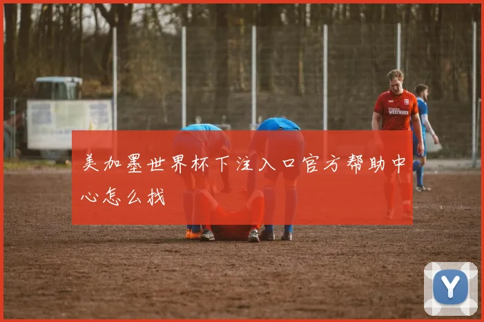美加墨世界杯下注入口官方帮助中心怎么找